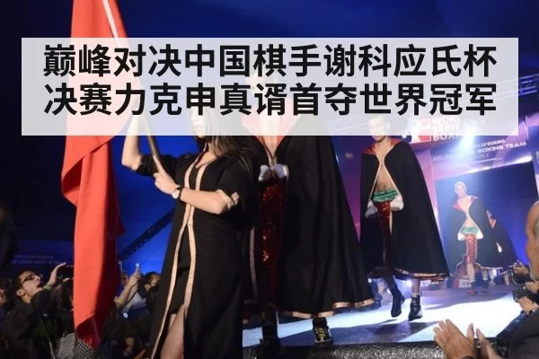 巅峰对决中国棋手谢科应氏杯决赛力克申真谞首夺世界冠军