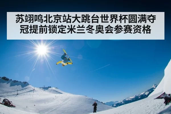 苏翊鸣北京站大跳台世界杯圆满夺冠提前锁定米兰冬奥会参赛资格