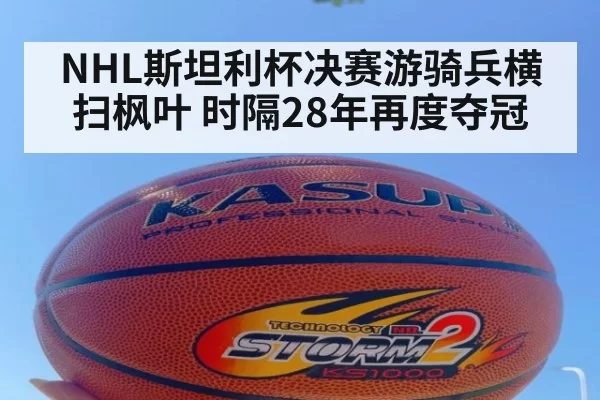 NHL斯坦利杯决赛游骑兵横扫枫叶 时隔28年再度夺冠