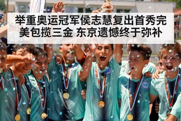 举重奥运冠军侯志慧复出首秀完美包揽三金 东京遗憾终于弥补