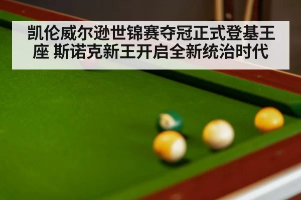 凯伦威尔逊世锦赛夺冠正式登基王座 斯诺克新王开启全新统治时代