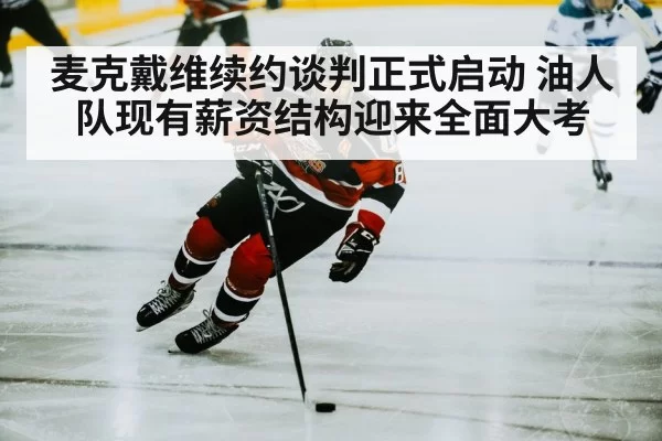 麦克戴维续约谈判正式启动 油人队现有薪资结构迎来全面大考